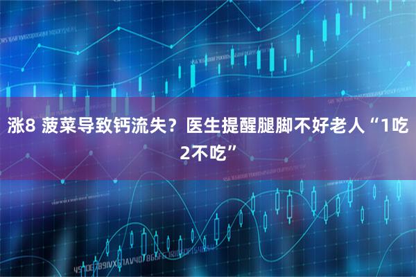 涨8 菠菜导致钙流失？医生提醒腿脚不好老人“1吃2不吃”