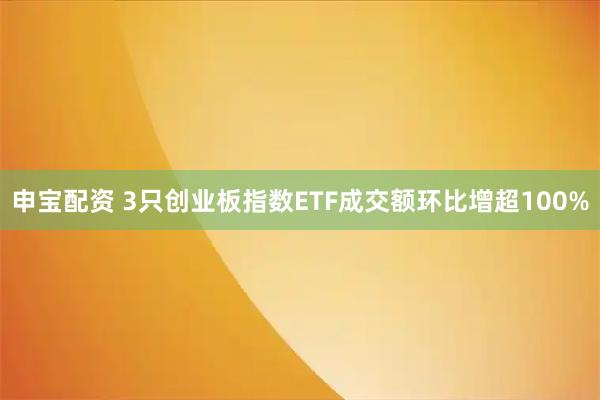 申宝配资 3只创业板指数ETF成交额环比增超100%