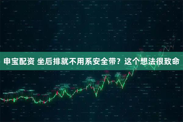 申宝配资 坐后排就不用系安全带?这个想法很致命