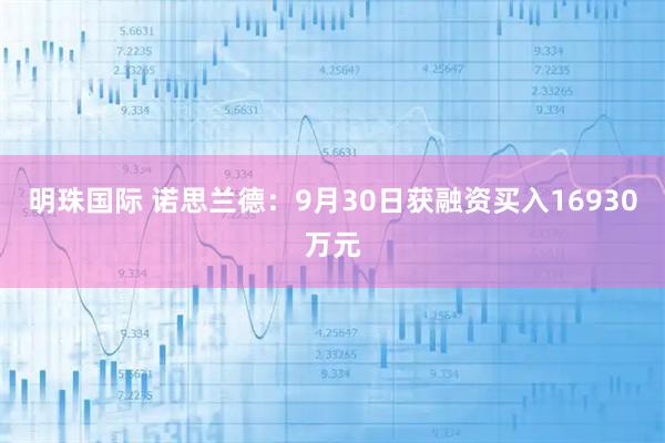 明珠国际 诺思兰德：9月30日获融资买入16930万元
