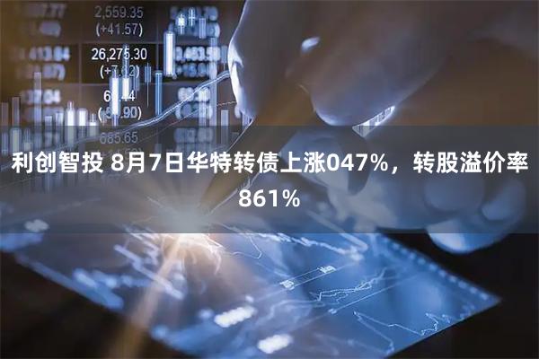 利创智投 8月7日华特转债上涨047%，转股溢价率861%