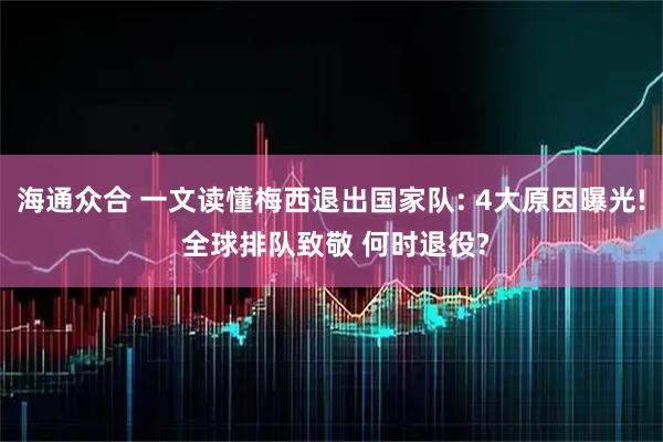 海通众合 一文读懂梅西退出国家队: 4大原因曝光! 全球排队致敬 何时退役?